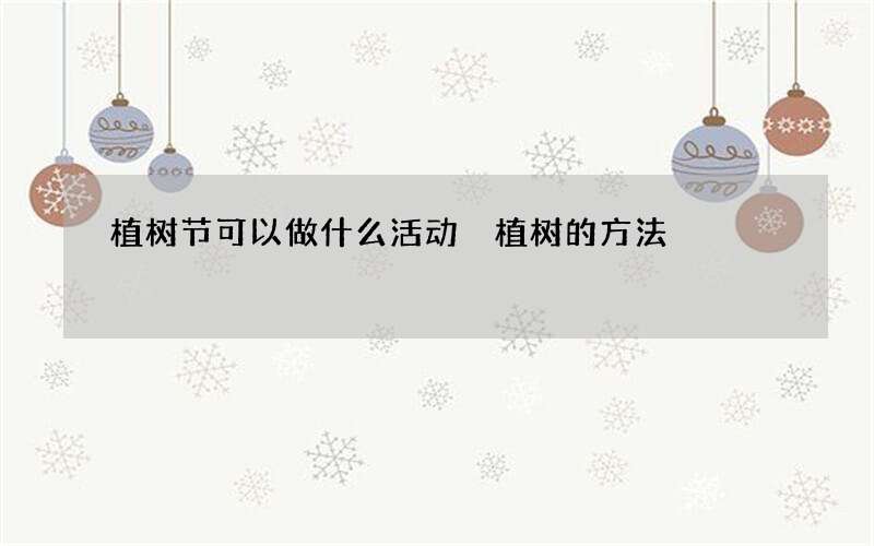 植树节可以做什么活动 植树的方法